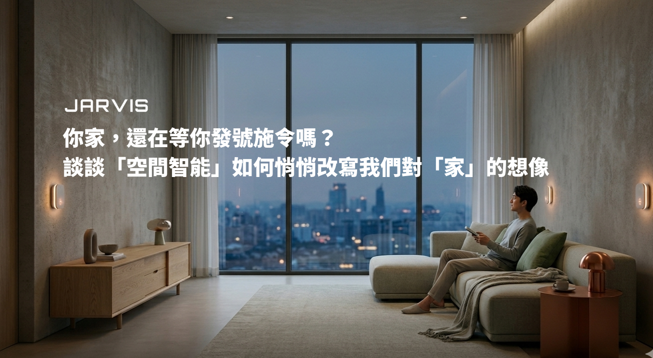 你家，還在等你發號施令嗎？談談「空間智能」如何悄悄改寫我們對「家」的想像